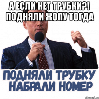а если нет трубки?! подняли жопу тогда 