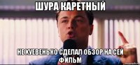 шура каретный не хуевенько сделал обзор на сей фильм