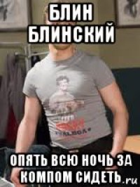 блин блинский опять всю ночь за компом сидеть
