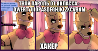 твой пароль от якласса : qwertyuiopasdfghjklzxcvbnm хакер