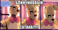 блинчиковый сатана!!!!!