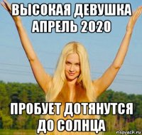 высокая девушка апрель 2020 пробует дотянутся до солнца