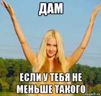 дам если у тебя не меньше такого