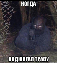когда поджигал траву