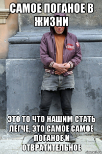 самое поганое в жизни это то что нашим стать легче, это самое самое поганое и отвратительное