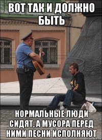 вот так и должно быть нормальные люди сидят, а мусора перед ними песни исполняют