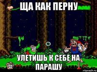 ща как перну улетишь к себе на парашу