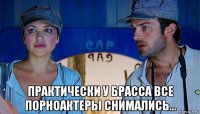  практически у брасса все порноактеры снимались...