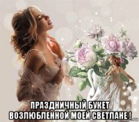  праздничный букет возлюбленной моей светлане !
