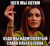 чего мы хотим куда мы идем!золотый слава ольга бузова