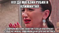 когда магазин рубин и климинтия сожрали магазин золотой телец.и она просит чтобы нетфлекс заменили ей на другою актрису.