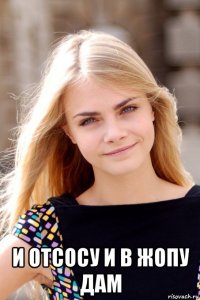  и отсосу и в жопу дам