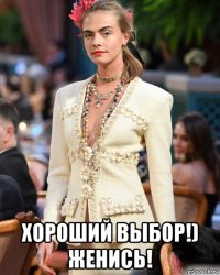  хороший выбор!) женись!