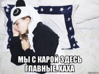  мы с карой здесь главные. хаха