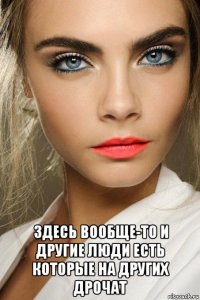  здесь вообще-то и другие люди есть которые на других дрочат
