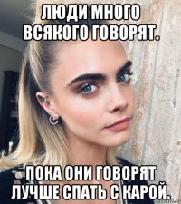 люди много всякого говорят. пока они говорят лучше спать с карой.