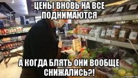 цены вновь на все поднимаются а когда блять они вообще снижались?!
