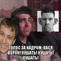  голос за кадром: вася ворон! кушать! кушать! кушать!