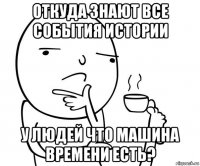 откуда знают все события истории у людей что машина времени есть?