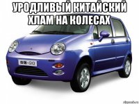 уродливый китайский хлам на колесах 