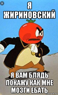 я жириновский я вам блядь покажу как мне мозги ебать