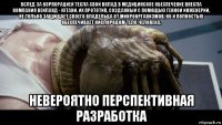 вслед за корпорацией тесла свой вклад в медицинское обеспечение внесла компания вейланд - ютани. их прототип, созданный с помощью генной инженерии, не только защищает своего владельца от микроорганизмов, но и полностью обеспечивает кислородом тело человека. невероятно перспективная разработка