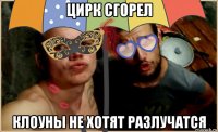 цирк сгорел клоуны не хотят разлучатся