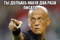 ты долбаеб нахуя два раза писать 