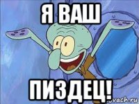 я ваш пиздец!