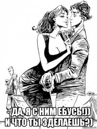 - да, я с ним ебусь!)) и что ты зделаешь?)