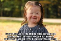  зачем смеяться же над такими людьми? ведь они больны, мы все больны каждый по своему, и шизофрения у многих есть, по разному проявляется