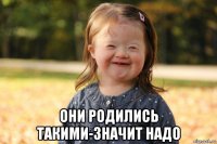  они родились такими-значит надо