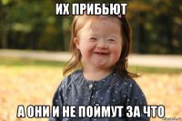 их прибьют а они и не поймут за что