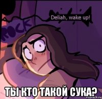  ты кто такой сука?