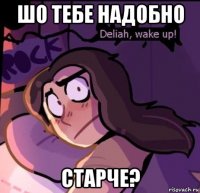 шо тебе надобно старче?