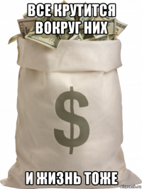все крутится вокруг них и жизнь тоже