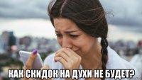  как скидок на духи не будет?