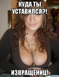 куда ты уставился?! извращениц!