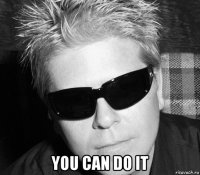  you can do it