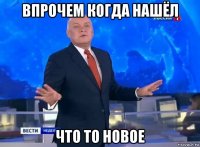 впрочем когда нашёл что то новое
