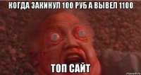 когда закинул 100 руб а вывел 1100 топ сайт
