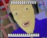 оооооооуууууу маааааааааайййй