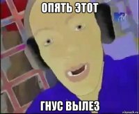 опять этот гнус вылез