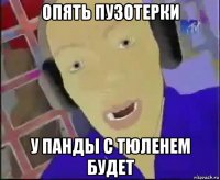 опять пузотерки у панды с тюленем будет