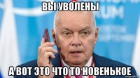 вы уволены а вот это что то новенькое