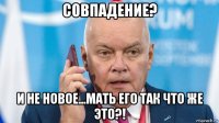 совпадение? и не новое...мать его так что же это?!