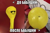 <¯до бабушки, после бабушки¯>
