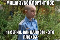 миша зубов портит всё 11 серия. вандализм - это плохо?