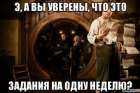 э, а вы уверены, что это задания на одну неделю?