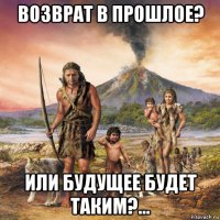 возврат в прошлое? или будущее будет таким?...